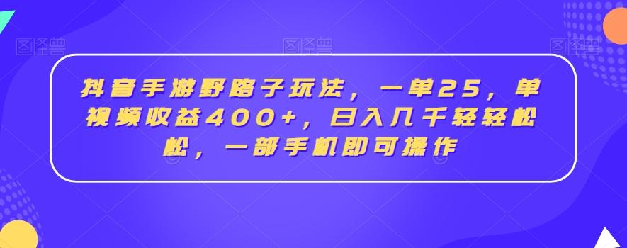 抖音手游野路子玩法，一单25，单视频收益400+，日入几千轻轻松松，一部手机即可操作【揭秘】-511资料网
