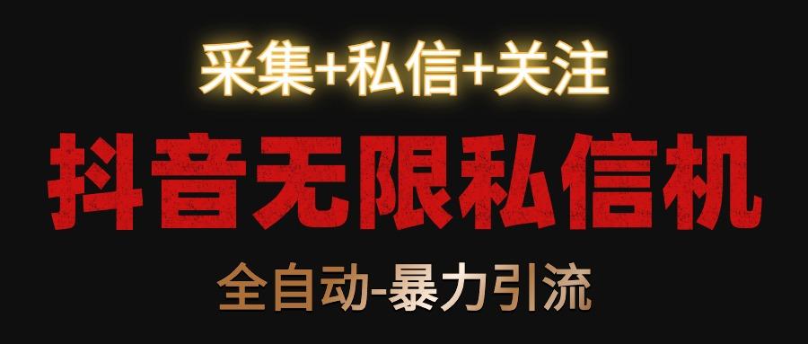 抖音无限私信机！采集+私信+关注，全自动暴力引流！-511资料网