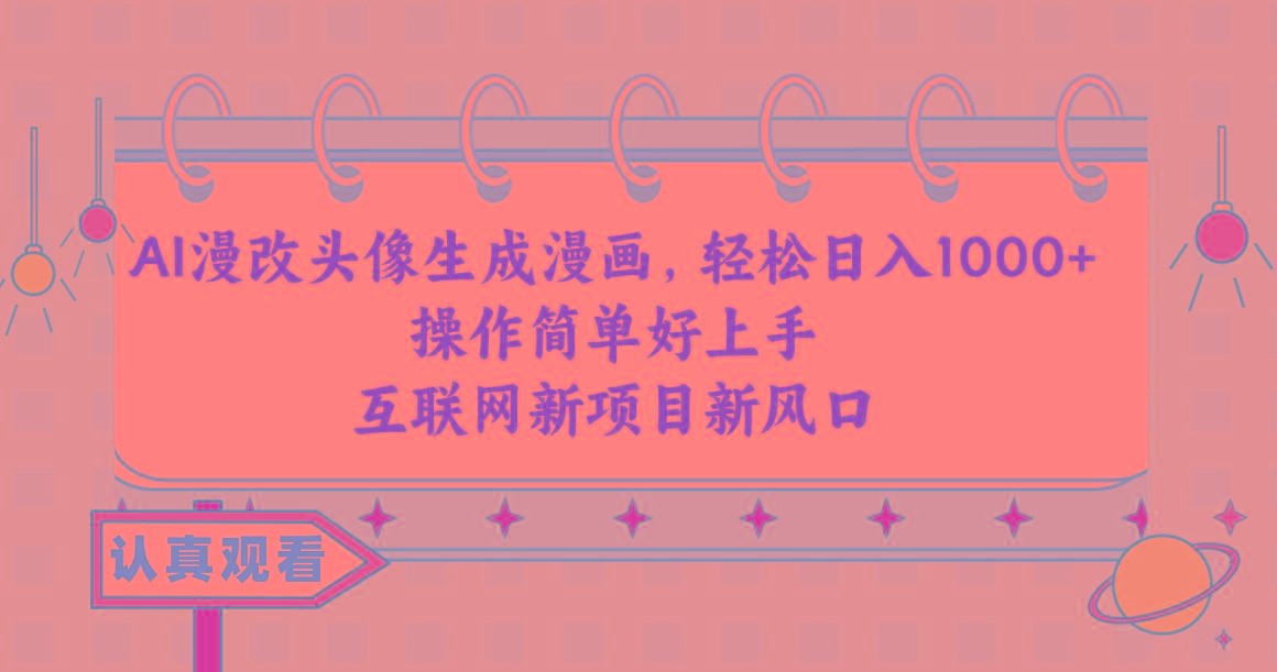 AI漫改头像生成漫画，轻松日入1000+，操作简单好上手，互联网新项目新风口-511资料网
