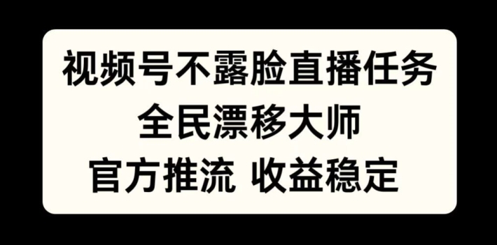 视频号不露脸直播任务，全民漂移大师，官方推流，收益稳定，全民可做【揭秘】-511资料网