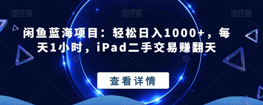 闲鱼蓝海项目：轻松日入1000+，每天1小时，iPad二手交易赚翻天-511资料网