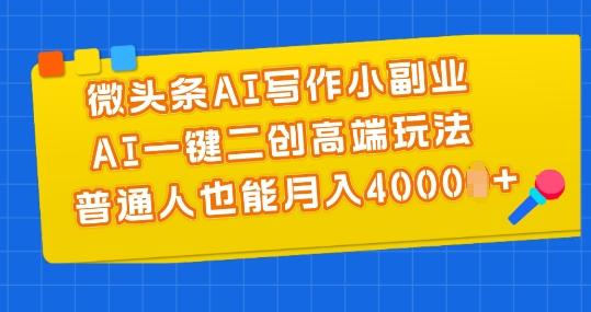 微头条AI写作小副业，AI一键二创高端玩法 普通人也能月入4000+【揭秘】-511资料网