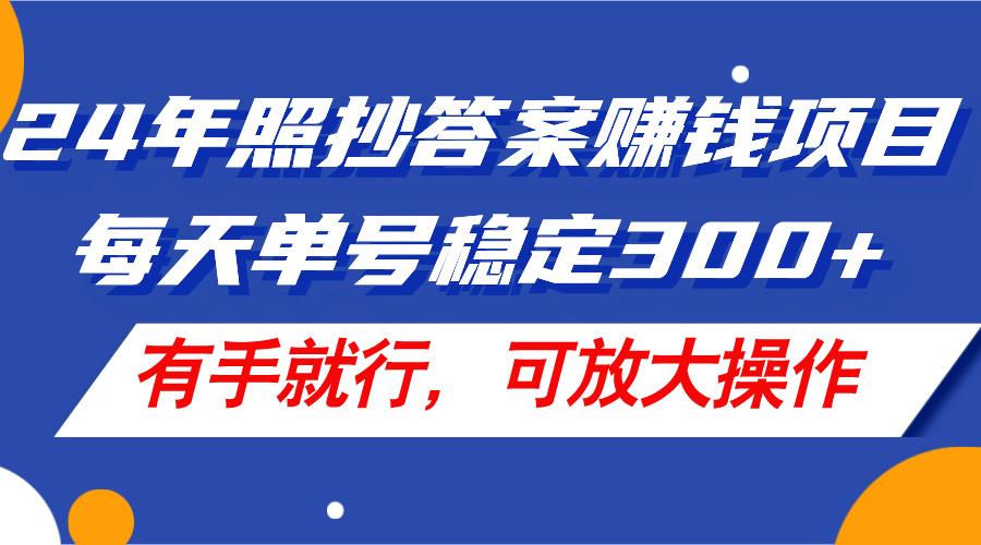 24年照抄答案赚钱项目，每天单号稳定300+，有手就行，可放大操作-511资料网
