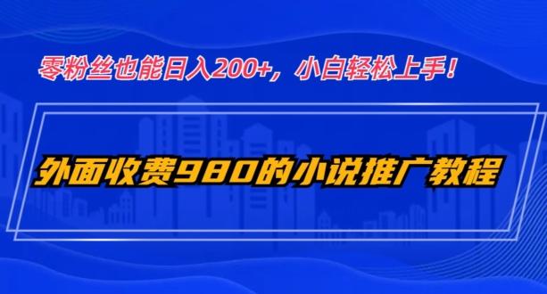 外面收费980的小说推广教程：零粉丝也能日入200+，小白轻松上手！-511资料网