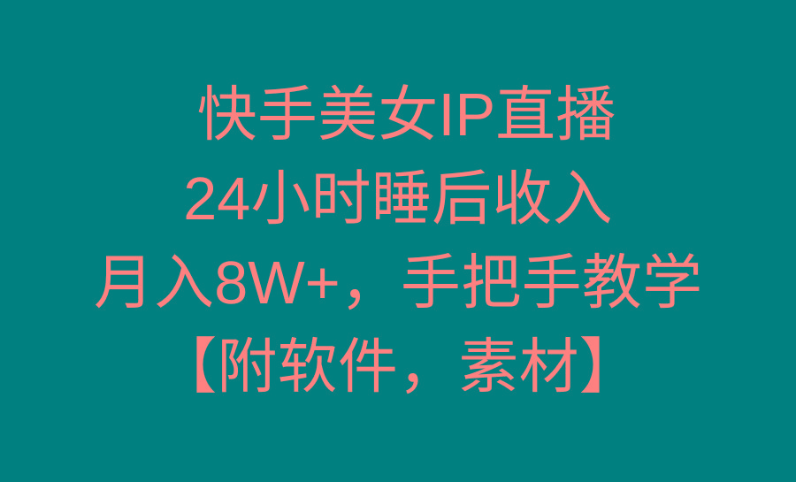 快手美女IP直播，24小时睡后收入，月入8W+，手把手教学【附软件，素材】-511资料网