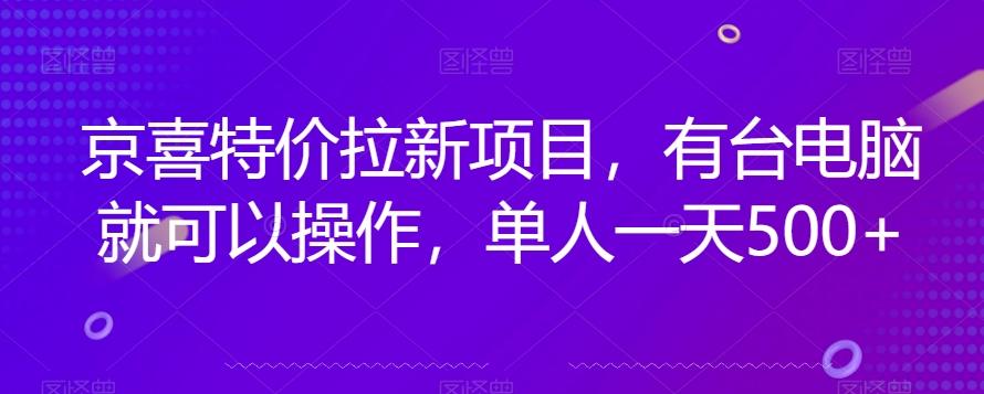 京喜特价拉新新玩法，有台电脑就可以操作，单人一天500+【揭秘】-511资料网