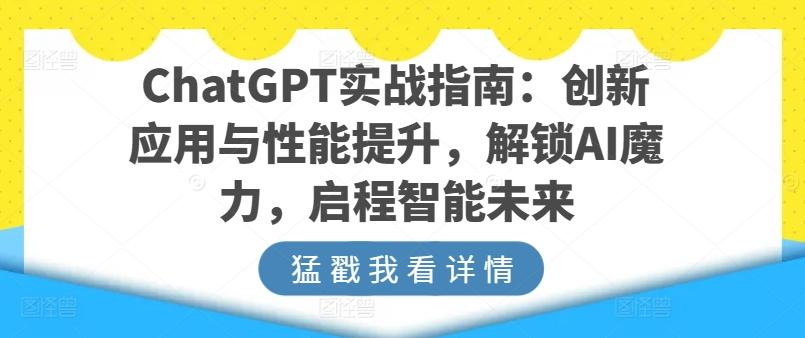 ChatGPT实战指南：创新应用与性能提升，解锁AI魔力，启程智能未来-511资料网