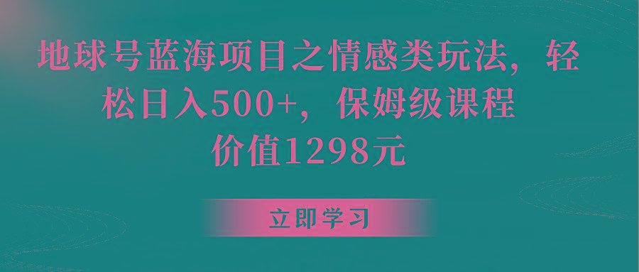 地球号蓝海项目之情感类玩法，轻松日入500+，保姆级教程-511资料网