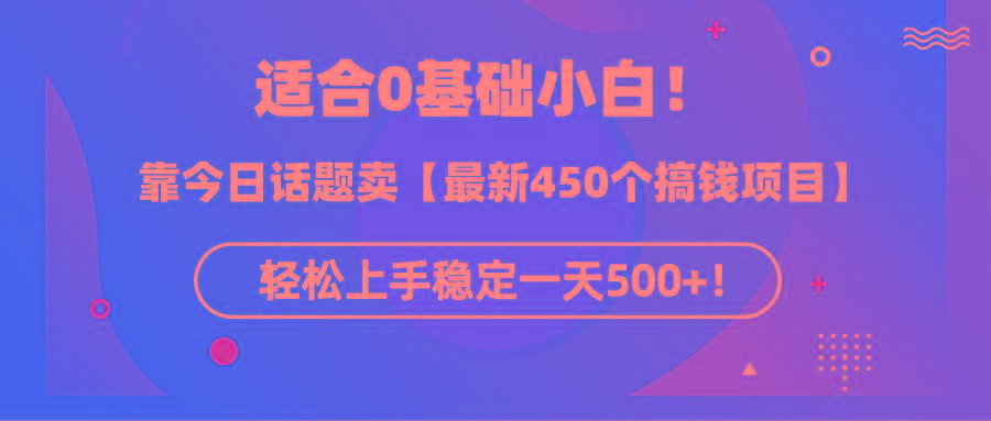 (9268期)适合0基础小白！靠今日话题卖【最新450个搞钱方法】轻松上手稳定一天500+！-511资料网