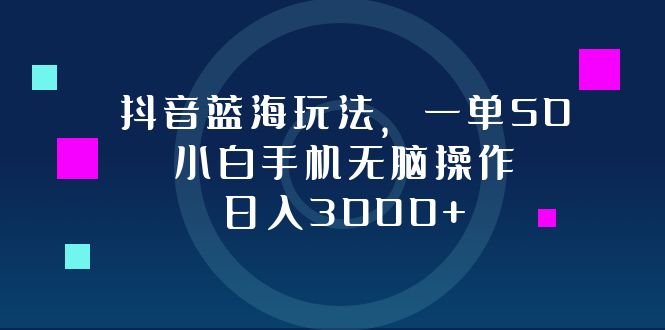 抖音蓝海玩法，一单50，小白手机无脑操作，日入3000+-511资料网