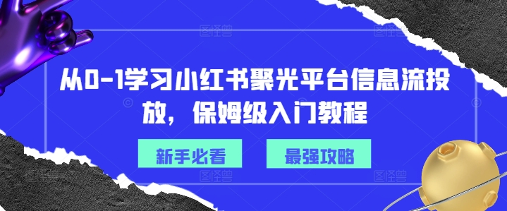 从0-1学习小红书聚光平台信息流投放，保姆级入门教程-511资料网