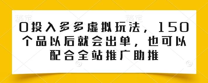 0投入多多虚拟玩法，150个品以后就会出单，也可以配合全站推广助推-511资料网