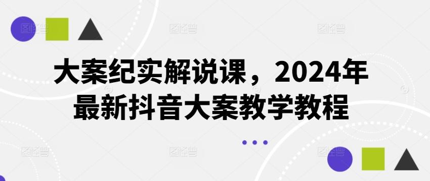 大案纪实解说课，2024年最新抖音大案教学教程-511资料网