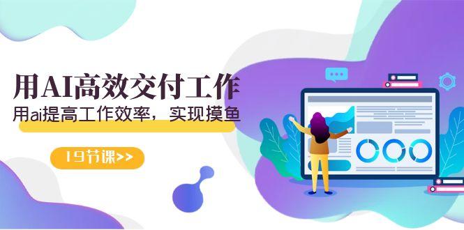 天选 打工人-用AI高效交付工作，用ai提高工作效率，实现摸鱼(19节视频课)-511资料网