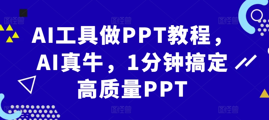 AI工具做PPT教程，AI真牛，1分钟搞定高质量PPT-511资料网