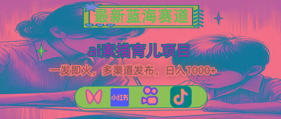 最新蓝海赛道，ai素描育儿项目，一发即火，多渠道发布，日入1000+-511资料网