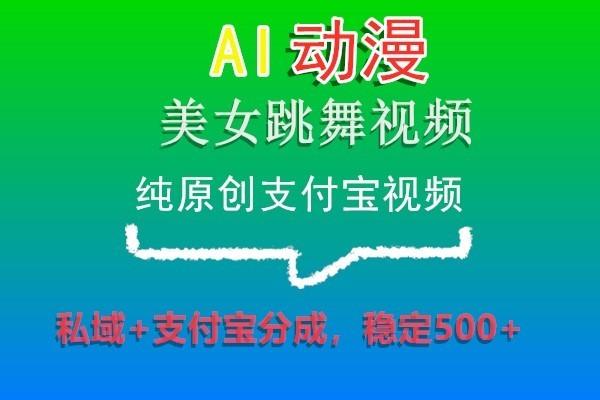 AI动漫美女跳舞视频，纯原创支付宝视频，私域+支付宝分成，稳定500+-511资料网