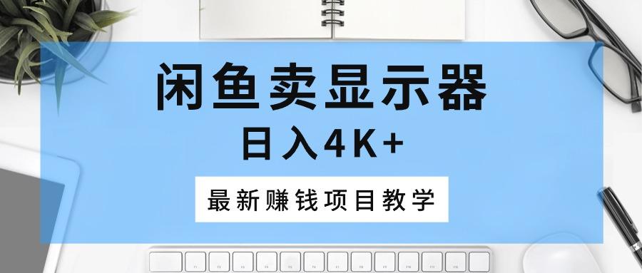 闲鱼卖显示器，日入4K+，最新赚钱项目教学-511资料网