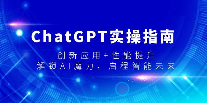 ChatGPT实操指南，创新应用+性能提升，解锁-AI魔力，启程智能未来-511资料网