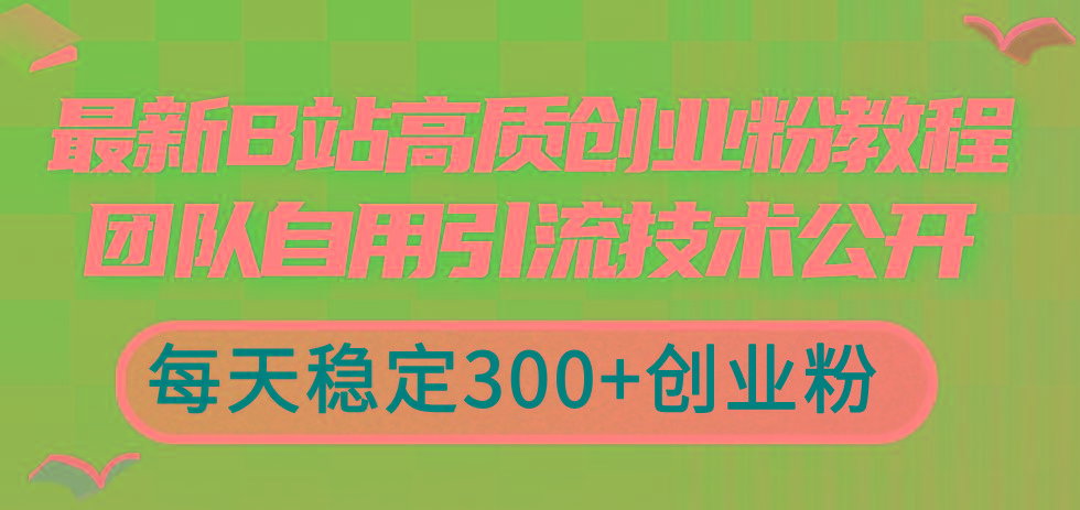 最新B站高质创业粉教程，团队自用引流技术公开，每天稳定300+创业粉-511资料网
