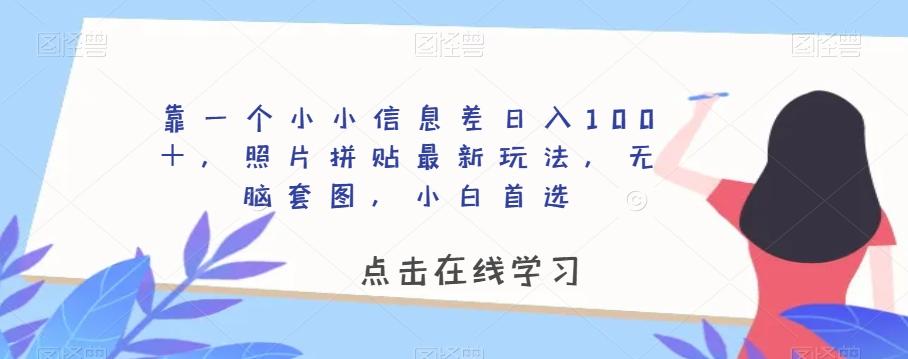 靠一个小小信息差日入100＋，照片拼贴最新玩法，无脑套图，小白首选【揭秘】-511资料网