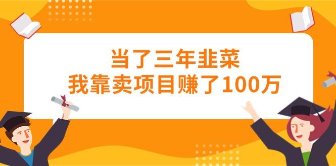 当了三年韭菜我靠卖项目赚了100万-511资料网