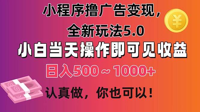 小程序撸广告变现，全新玩法5.0，小白当天操作即可上手，日收益 500~1000+-511资料网
