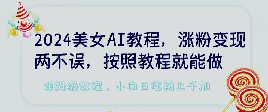 2024美女AI教程，涨粉变现两不误，按照教程制作就能做，平台低概率检测出是AI制作【揭秘】-511资料网