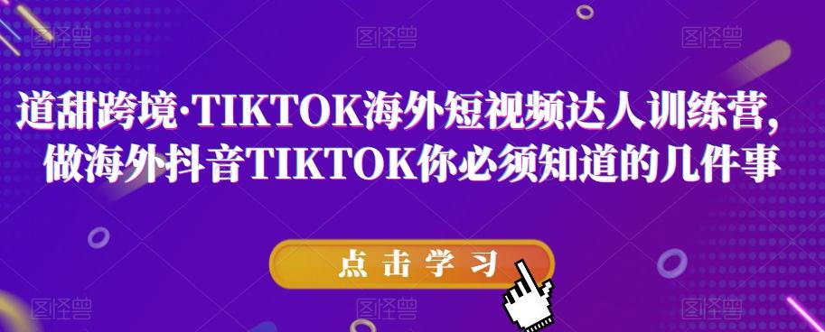 道甜跨境·TIKTOK海外短视频达人训练营，做海外抖音TIKTOK你必须知道的几件事-511资料网