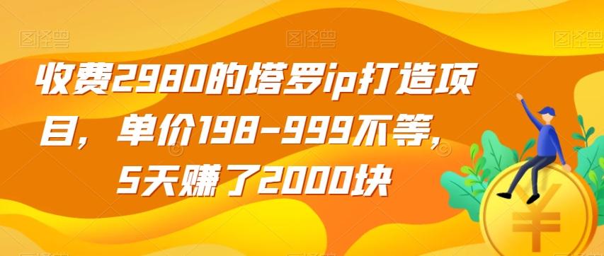收费2980的塔罗ip打造项目，单价198-999不等，5天赚了2000块【揭秘】-511资料网