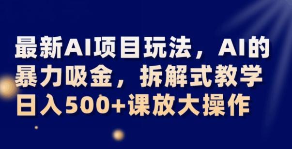 最新AI项目玩法，AI的暴力吸金，拆解式教学，日入500+可放大操作【揭秘】-511资料网