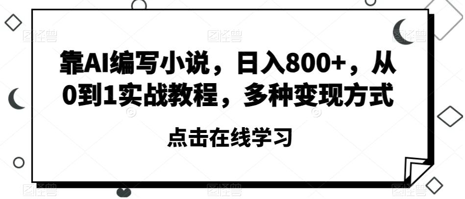 靠AI编写小说，日入800+，从0到1实战教程，多种变现方式【揭秘】-511资料网