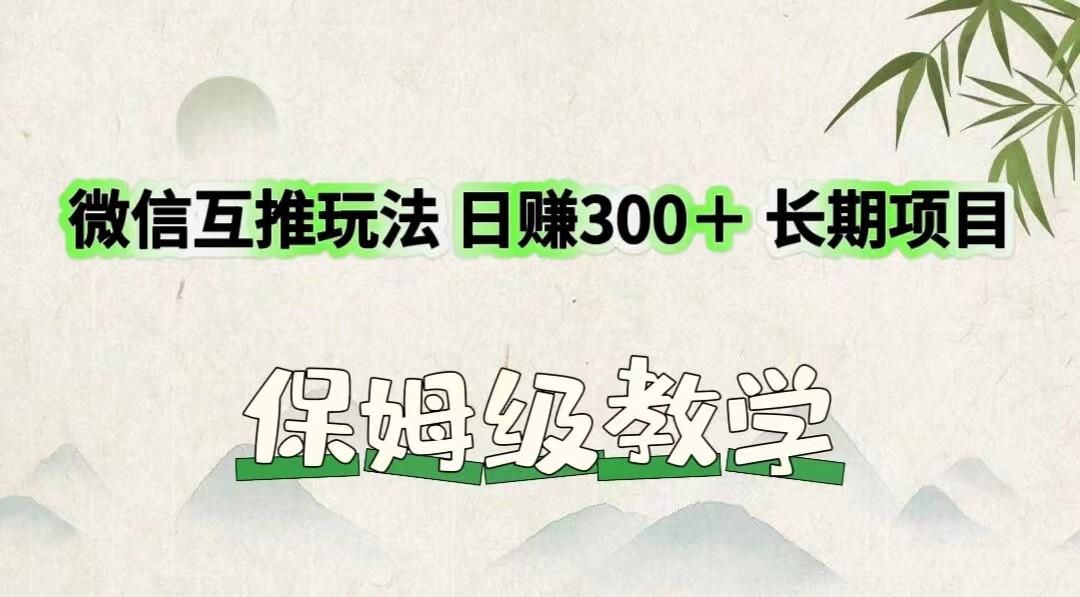 微信互推玩法 日赚300＋长期项目 保姆级教学-511资料网