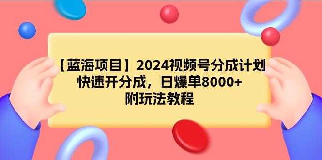 (9308期)【蓝海项目】2024视频号分成计划，快速开分成，日爆单8000+，附玩法教程-511资料网