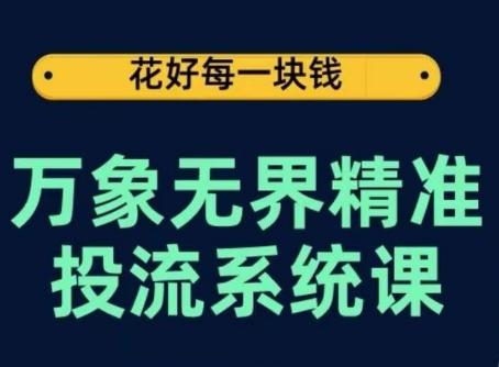 万象无界精准投流系统课，从关键词到推荐，从万象台到达摩盘，从底层原理到实操步骤-511资料网
