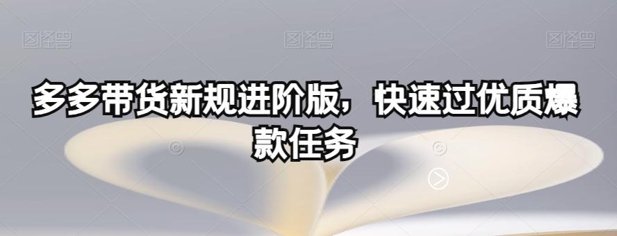 多多带货新规进阶版，快速过优质爆款任务-511资料网