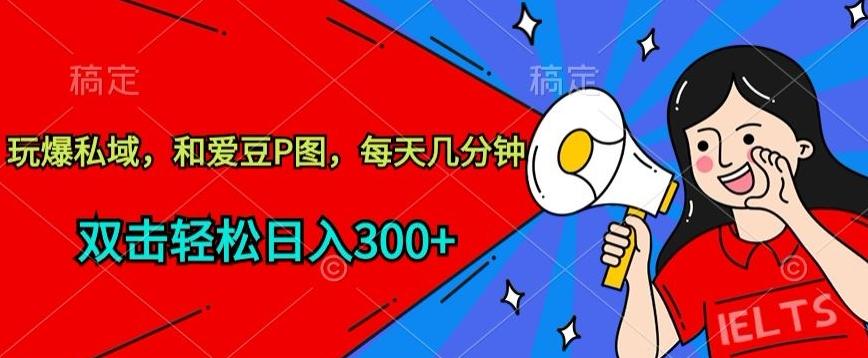 玩爆私域，和爱豆P图，每天几分钟 轻松日入300+【揭秘】-511资料网
