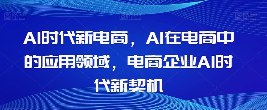 Al时代新电商，Al在电商中的应用领域，电商企业AI时代新契机-511资料网
