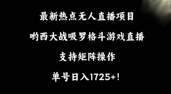 最新热点无人直播项目，哟西大战吸罗格斗游戏直播，支持矩阵操作，单号日入1725+【揭秘】-511资料网