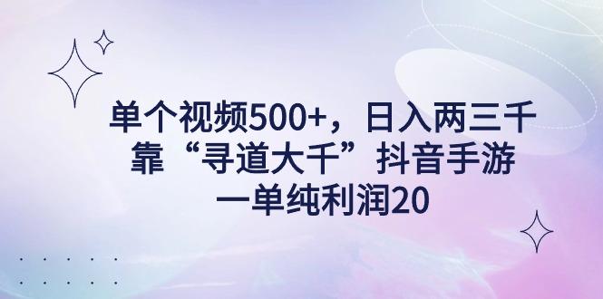 单个视频500+，日入两三千轻轻松松，靠“寻道大千”抖音手游，一单纯利…-511资料网
