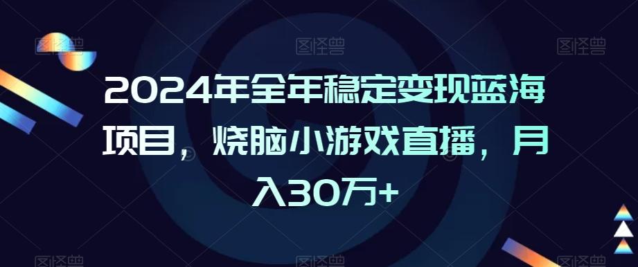 2024年全年稳定变现蓝海项目，烧脑小游戏直播，月入30万+【揭秘】-511资料网