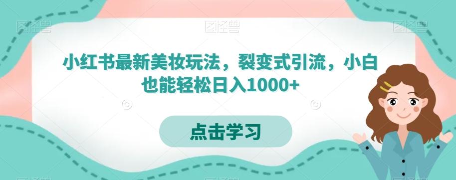 小红书最新美妆玩法，裂变式引流，小白也能轻松日入1000+-511资料网