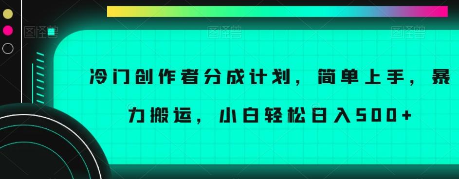 冷门创作者分成计划，简单上手，暴力搬运，小白轻松日入500+【揭秘】-511资料网