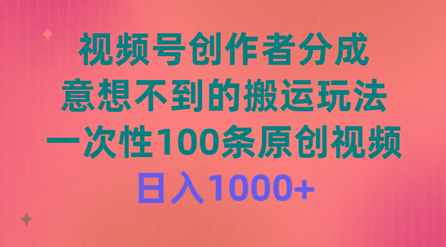 (9737期)视频号创作者分成，意想不到的搬运玩法，一次性100条原创视频，日入1000+-511资料网