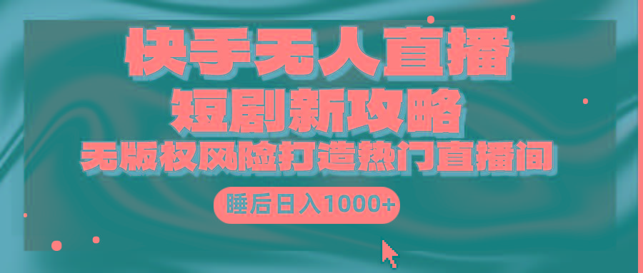 (9918期)快手无人直播短剧新攻略，合规无版权风险，打造热门直播间，睡后日入1000+-511资料网