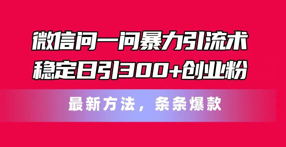 微信问一问暴力引流术，稳定日引300+创业粉，最新方法，条条爆款-511资料网