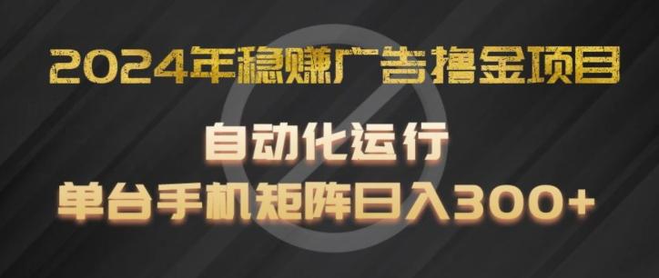 2024年稳赚广告撸金项目，全程自动化运行，单台手机就可以矩阵操作，日入300+【揭秘】-511资料网