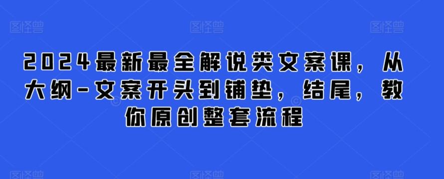 2024最新最全解说类文案课，从大纲-文案开头到铺垫，结尾，教你原创整套流程-511资料网