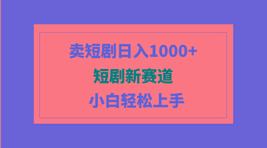 (9467期)短剧新赛道：卖短剧日入1000+，小白轻松上手，可批量-511资料网