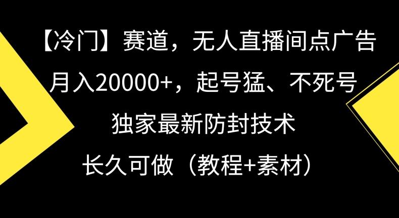 冷门赛道，无人直播间点广告，月入20000+，起号猛、不死号，独家最新防封技术【揭秘】-511资料网